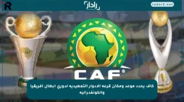 كاف يحدد موعد ومكان قرعة الأدوار التمهيدية لدوري أبطال إفريقيا والكونفدرالية